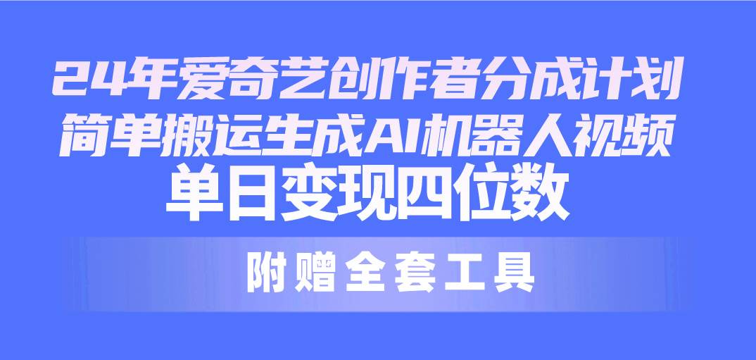 图片[1]-24最新爱奇艺创作者分成计划，简单搬运生成AI机器人视频，单日变现四位数-星璨学社