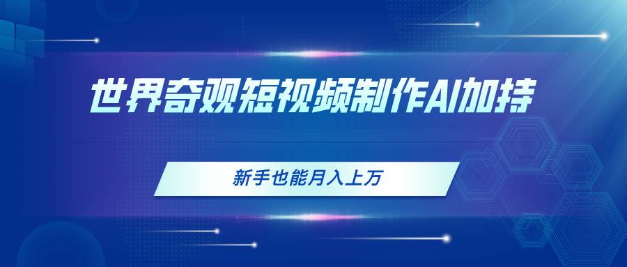 世界奇观短视频制作，AI加持，新手也能月入上万-星璨学社
