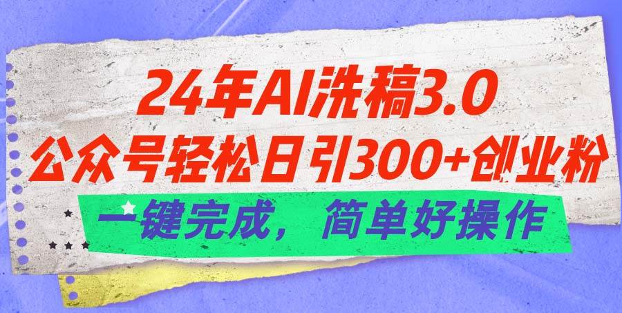 24年Ai洗稿3.0，公众号轻松日引300+创业粉，一键完成，简单好操作-星璨学社