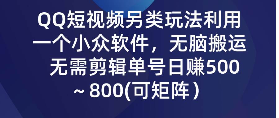QQ短视频另类玩法，利用一个小众软件，无脑搬运，无需剪辑单号日赚500～…-星璨学社