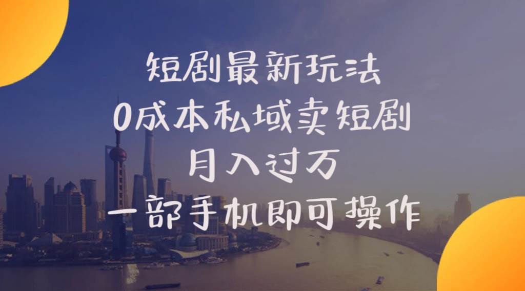 短剧最新玩法    0成本私域卖短剧     月入过万     一部手机即可操作-星璨学社