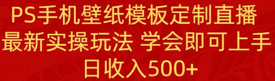 PS手机壁纸模板定制直播  最新实操玩法 学会即可上手 日收入500+-星璨学社