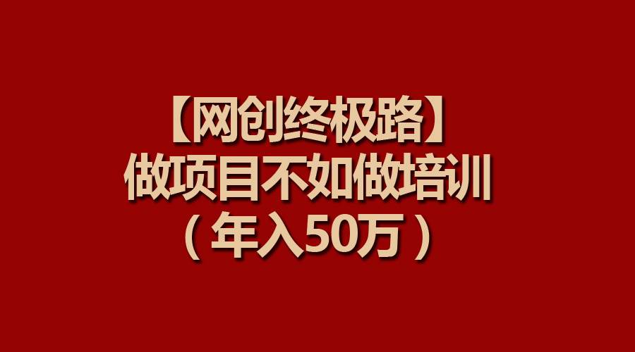 【网创终极路】做项目不如做项目培训，年入50万-星璨学社