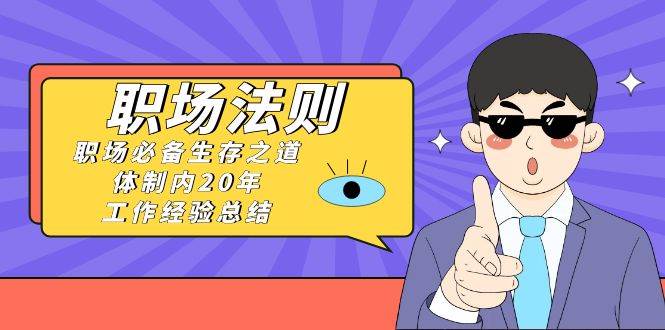《职场法则》职场必备生存之道，体制内20年 工作经验总结（17节课）-星璨学社