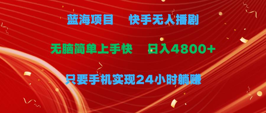 蓝海项目，快手无人播剧，一天收益4800+，手机也能实现24小时躺赚，无脑…-星璨学社