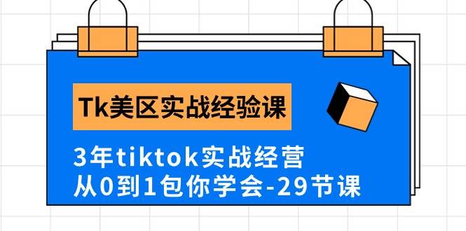 Tk美区实战经验课程分享，3年tiktok实战经营，从0到1包你学会（29节课）-星璨学社