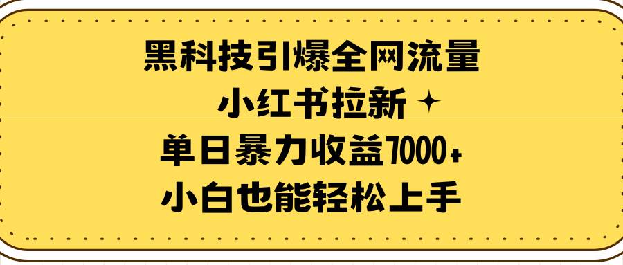 图片[1]-黑科技引爆全网流量小红书拉新，单日暴力收益7000+，小白也能轻松上手-星璨学社