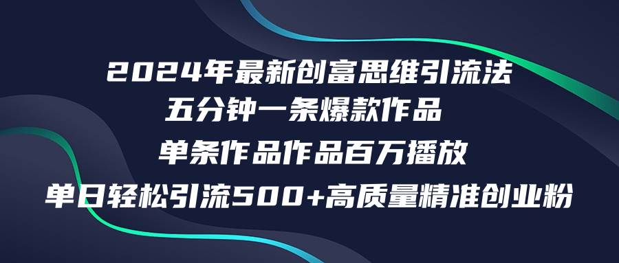 2024年最新创富思维日引流500+精准高质量创业粉，五分钟一条百万播放量…-星璨学社