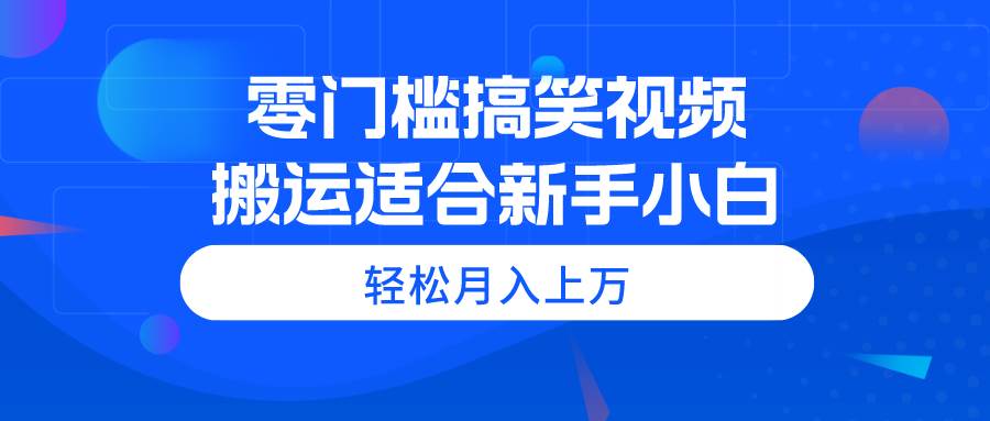 零门槛搞笑视频搬运，轻松月入上万，适合新手小白-星璨学社