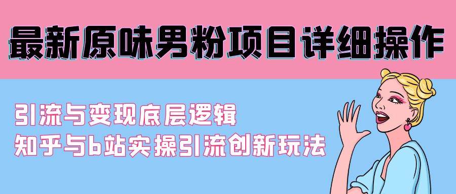 最新原味男粉项目详细操作 引流与变现底层逻辑+知乎与b站实操引流创新玩法-星璨学社