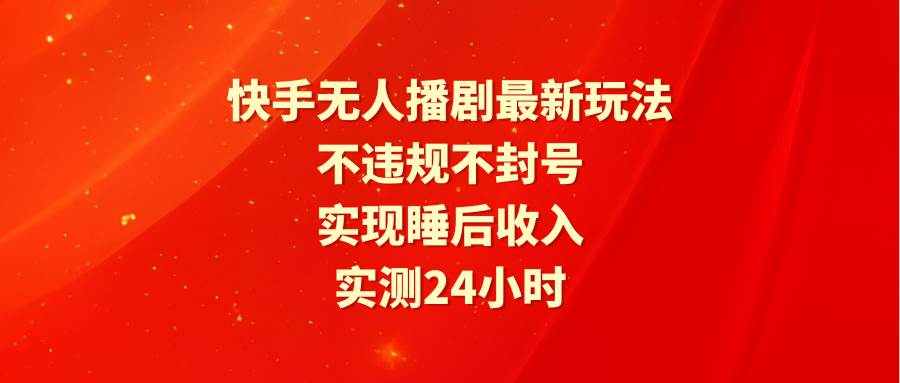 图片[1]-快手无人播剧最新玩法，实测24小时不违规不封号，实现睡后收入-星璨学社