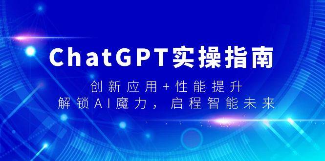 ChatGPT实操指南，创新应用+性能提升，解锁-AI魔力，启程智能未来-星璨学社