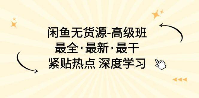 闲鱼无货源-高级班，最全·最新·最干，紧贴热点 深度学习（17节课）-星璨学社