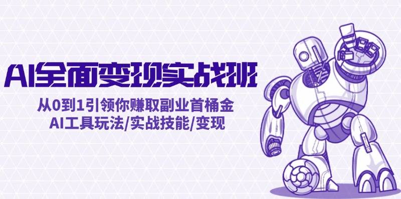 图片[1]-AI全面变现实操班：从0到1引领你赚取副业首桶金 AI工具玩法/实战技能/变现-星璨学社