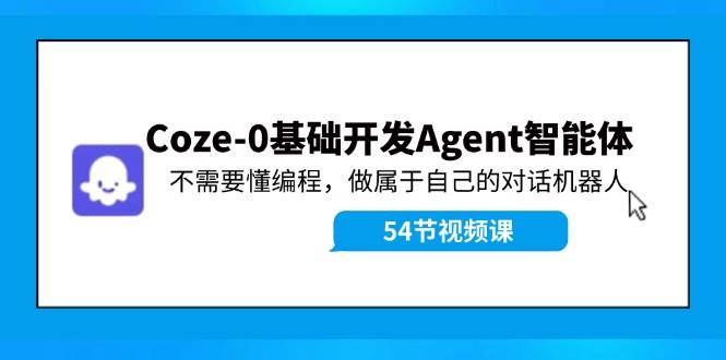 图片[1]-Coze-0基础开发 Agent智能体教程：不需要懂编程，做属于自己的对话机器人-星璨学社