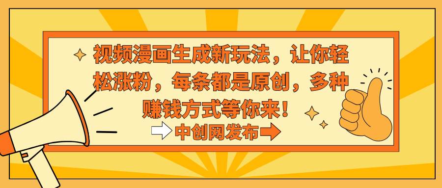 图片[1]-视频漫画生成新玩法，让你轻松涨粉，每条都是原创，多种赚钱方式等你来！-星璨学社