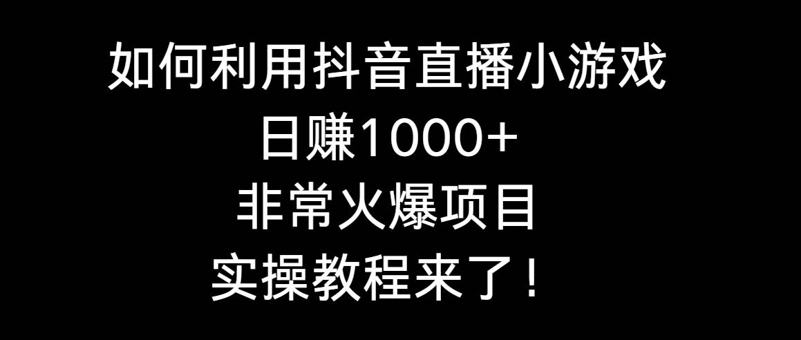 图片[1]-如何利用抖音直播小游戏日赚1000+，非常火爆项目，实操教程来了！-星璨学社