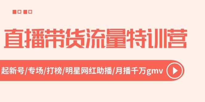直播带货流量特训营，起新号-专场-打榜-明星网红助播 月播千万gmv（52节）-星璨学社