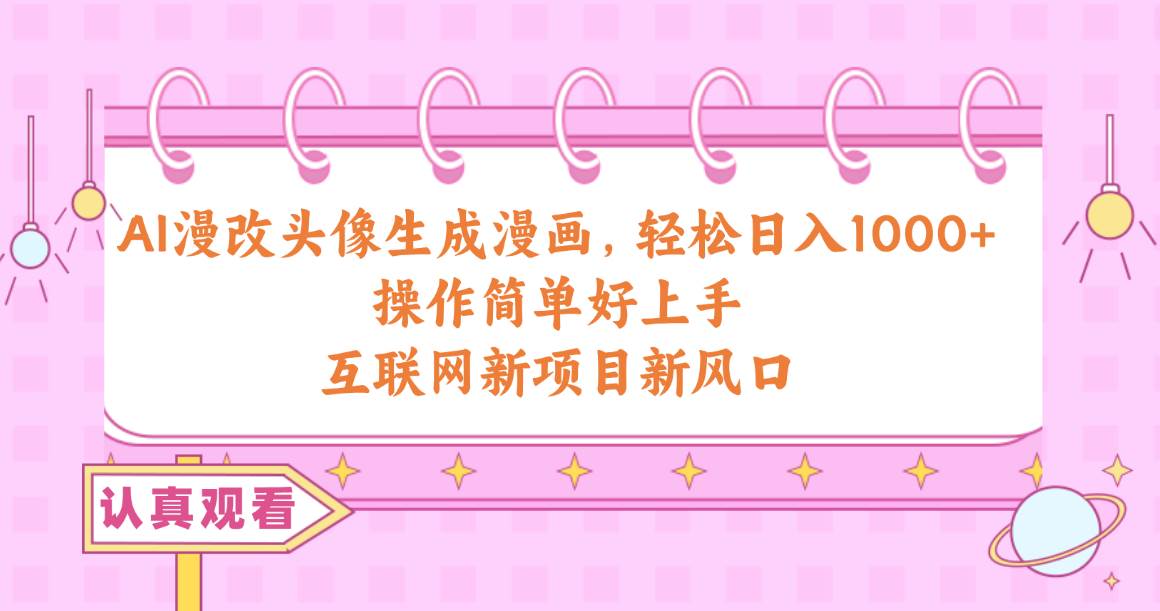 AI漫改头像生成漫画，轻松日入1000+，操作简单好上手，互联网新项目新风口-星璨学社