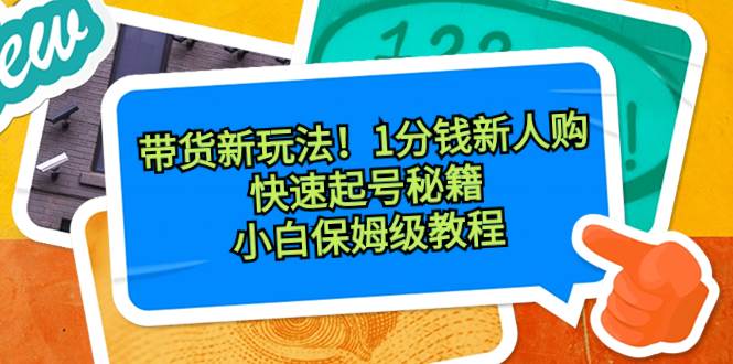 图片[1]-带货新玩法！1分钱新人购，快速起号秘籍！小白保姆级教程-星璨学社