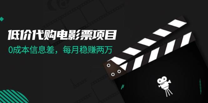 低价代购电影票项目，0成本信息差，每月稳赚两万！-星璨学社