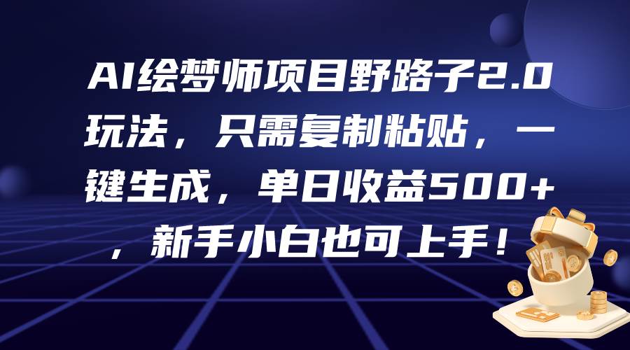 AI绘梦师项目野路子2.0玩法，只需复制粘贴，一键生成，单日收益500+，新…-星璨学社