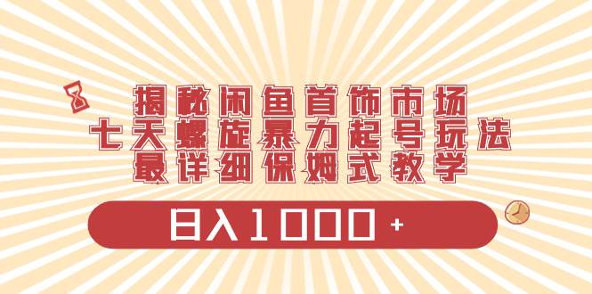 图片[1]-揭秘闲鱼首饰市场，七天螺旋暴力起号玩法，最详细保姆式教学，日入1000+-星璨学社