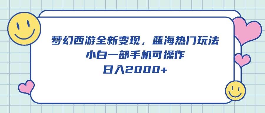 梦幻西游全新变现，蓝海热门玩法，小白一部手机可操作，日入2000+-星璨学社