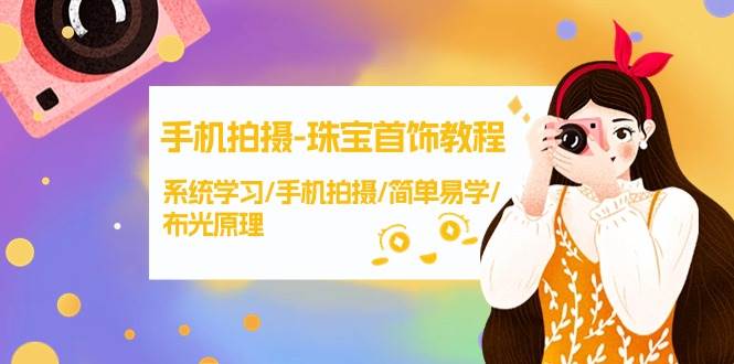 手机拍摄-珠宝首饰教程，系统学习/手机拍摄/简单易学/布光原理-38节无水印-星璨学社