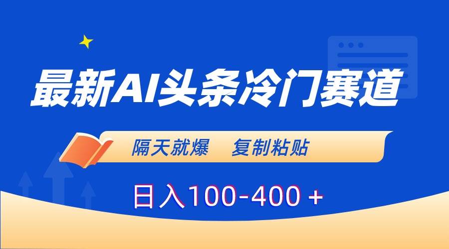 最新AI头条冷门赛道，隔天就爆，复制粘贴日入100-400＋-星璨学社