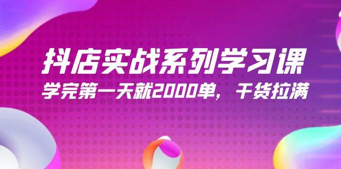 抖店实战系列学习课，学完第一天就2000单，干货拉满（245节课）-星璨学社