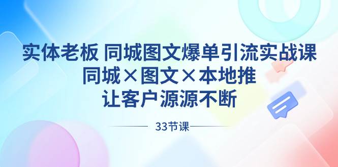 实体老板 同城图文爆单引流实战课，同城×图文×本地推，让客户源源不断-星璨学社