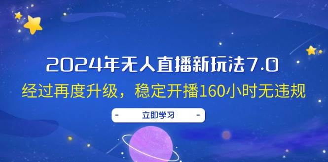 2024年无人直播新玩法7.0，经过再度升级，稳定开播160小时无违规，抖音…-星璨学社