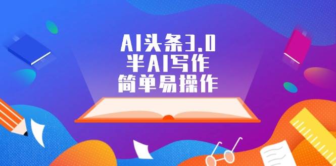 AI头条3.0，半AI写作，简单易操作-星璨学社
