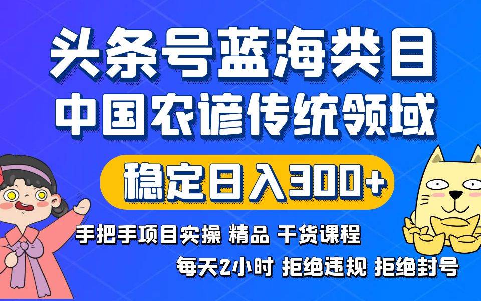 头条号蓝海类目传统和农谚领域实操精品课程拒绝违规封号稳定日入300+-星璨学社