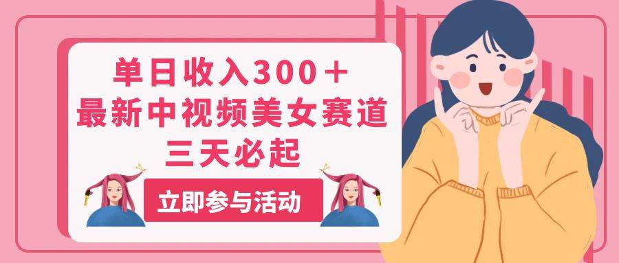 图片[1]-单日收入300＋！最新中视频美女赛道，三天必起-星璨学社