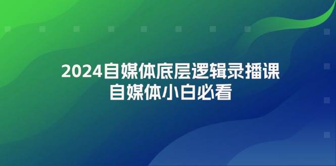 2024自媒体底层逻辑录播课，自媒体小白必看-星璨学社