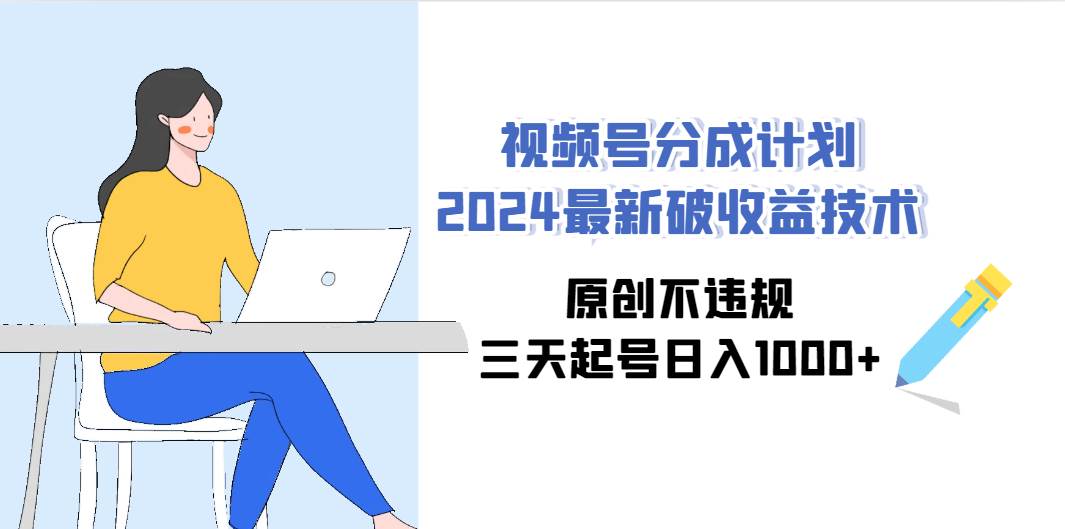 图片[1]-视频号分成计划2024最新破收益技术，原创不违规，三天起号日入1000+-星璨学社
