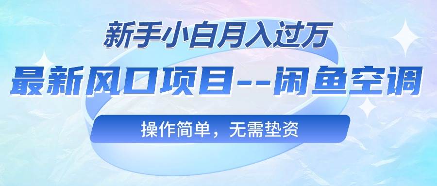 最新风口项目—闲鱼空调，新手小白月入过万，操作简单，无需垫资-星璨学社