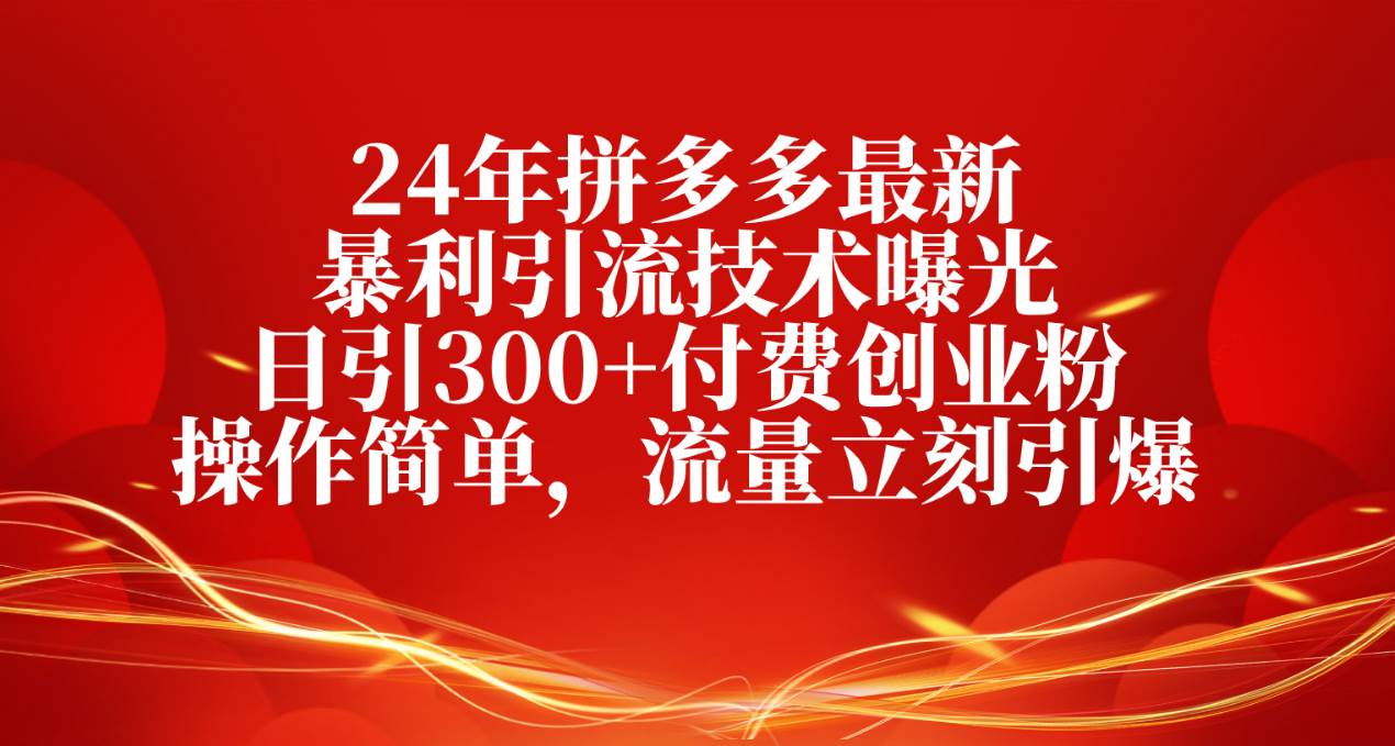 24年拼多多最新暴利引流技术曝光，日引300+付费创业粉，操作简单，流量…-星璨学社