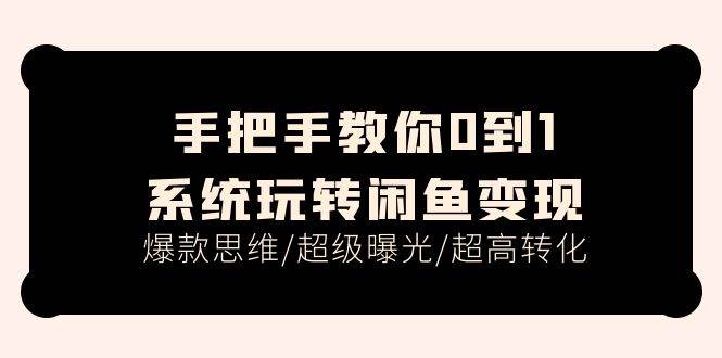 手把手教你0到1系统玩转闲鱼变现，爆款思维/超级曝光/超高转化（15节课）-星璨学社