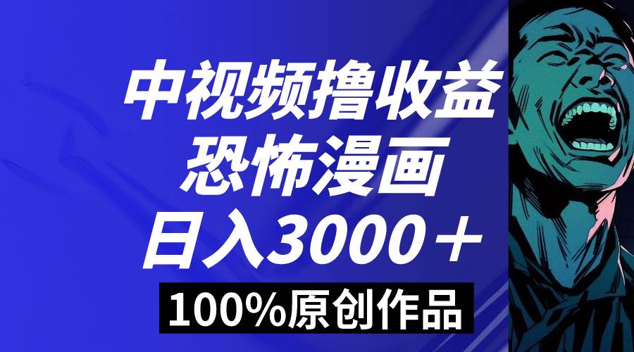 图片[1]-中视频恐怖漫画暴力撸收益，日入3000＋，100%原创玩法，小白轻松上手多…-星璨学社