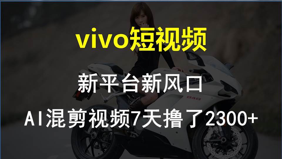 vivo短视频:新平台新风口，AI混剪视频7天撸了2300+-星璨学社