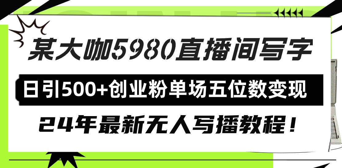 直播间写写字日引500+创业粉，24年最新无人写播教程！单场五位数变现-星璨学社