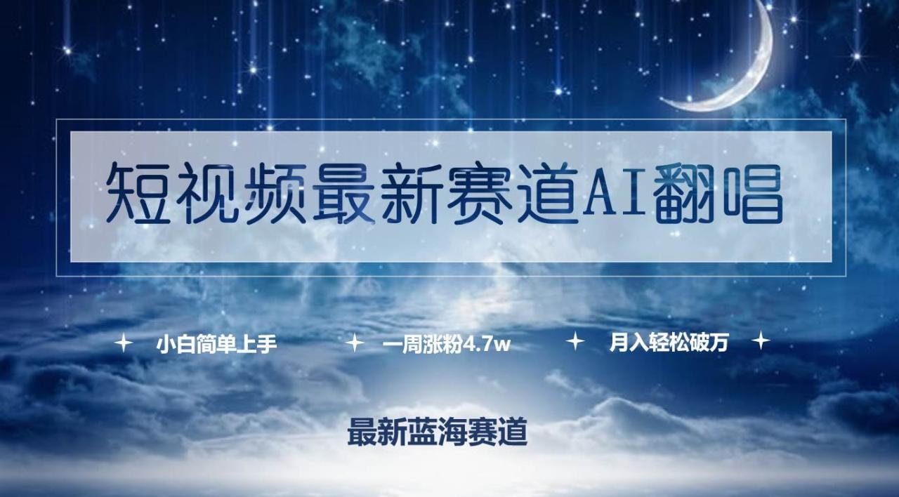 短视频最新赛道AI翻唱，一周涨粉4.7w，小白也能上手，月入轻松破万-星璨学社