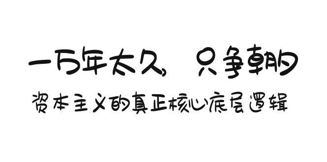 某付费文章《一万年太久，只争朝夕：资本主义的真正核心底层逻辑》-星璨学社