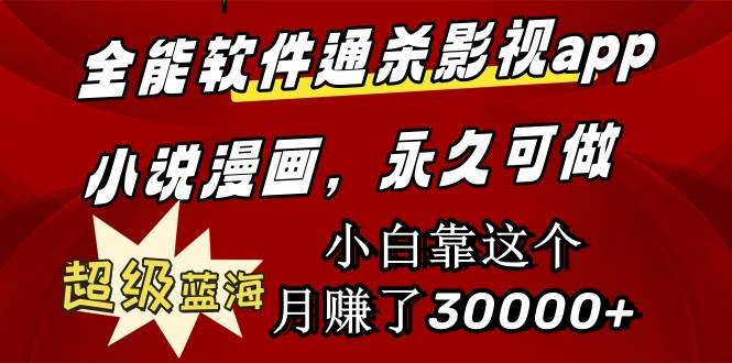 全能软件通杀影视app小说漫画，超级蓝海，小白靠这个月赚了30000+永久可玩-星璨学社