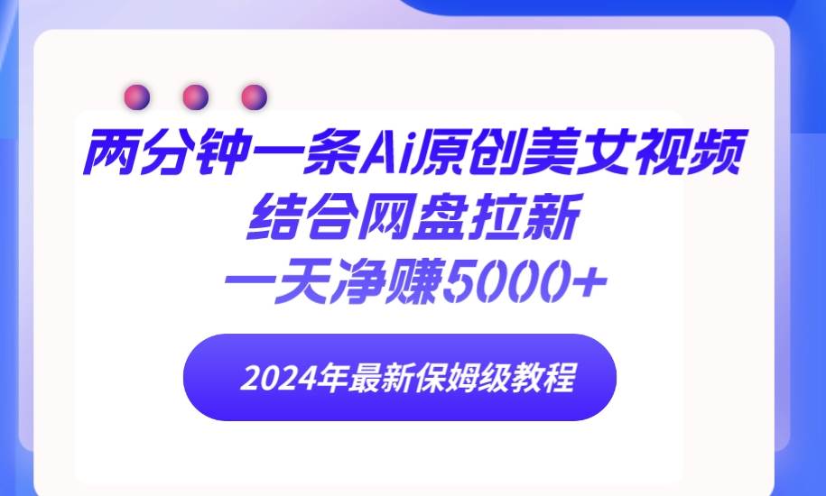 两分钟一条Ai原创美女视频结合网盘拉新，一天净赚5000+ 24年最新保姆级教程-星璨学社