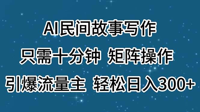 AI民间故事写作，只需十分钟，矩阵操作，引爆流量主，轻松日入300+-星璨学社