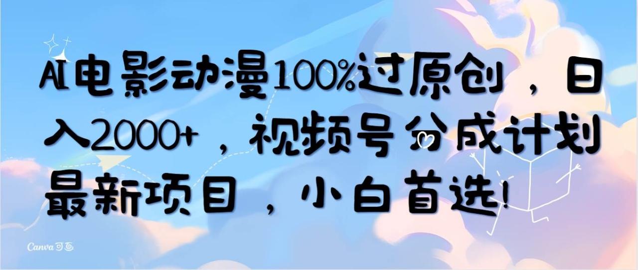 AI电影动漫100%过原创，日入2000+，视频号分成计划最新项目，小白首选！-星璨学社